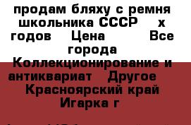 продам бляху с ремня школьника СССР 50-х годов. › Цена ­ 650 - Все города Коллекционирование и антиквариат » Другое   . Красноярский край,Игарка г.